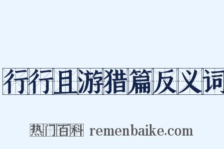 行行且游猎篇反义词是什么意思的图片